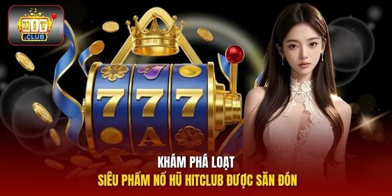 Khám phá loạt siêu phẩm nổ hũ HITCLUB được săn đón