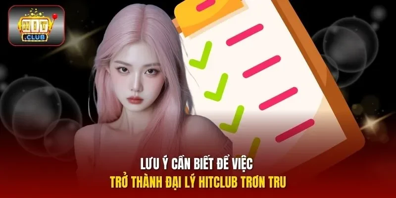 Lưu ý cần biết để việc trở thành đại lý HITCLUB trơn tru