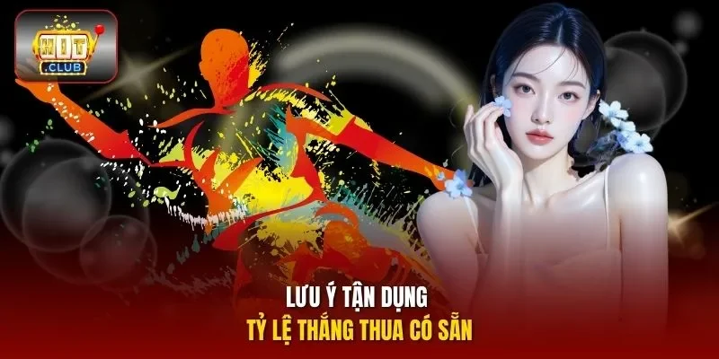 Lưu ý tận dụng tỷ lệ thắng thua có sẵn