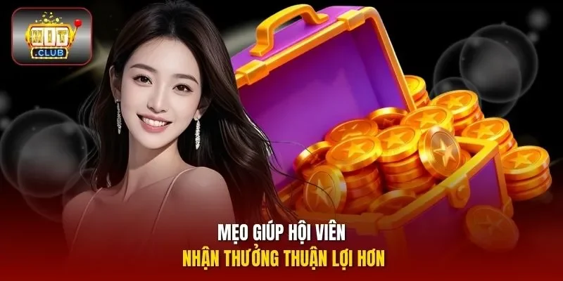 Mẹo giúp hội viên nhận thưởng thuận lợi hơn