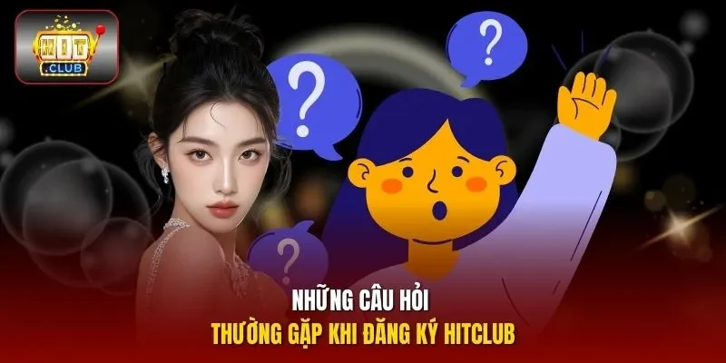 Những câu hỏi thường gặp khi đăng ký hitclub