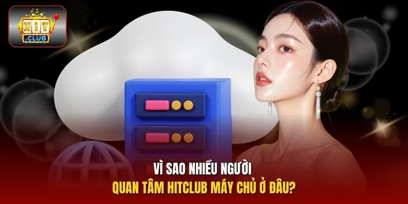 Vì sao nhiều người quan tâm HITCLUB máy chủ ở đâu?